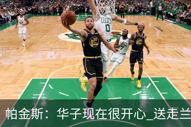 帕金斯：华子现在很开心 送走兰德尔是为了摆脱他带来的负能量