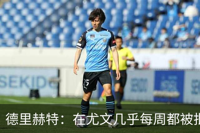 德里赫特：在尤文几乎每周都被批评 曼联关注度是从未经历过的