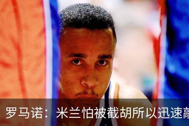 罗马诺：米兰怕被截胡所以迅速敲定拉莫斯 阿莫林在曼联就想要他