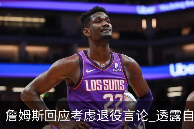 詹姆斯回应考虑退役言论 透露自己脚伤很严重