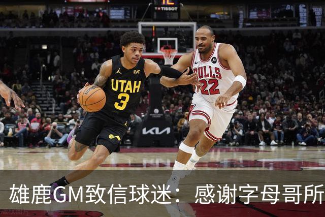 雄鹿GM致信球迷：感谢字母哥所做的一切 我们会再次打造争冠球队